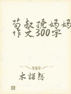 苟叔挠妈妈脚心作文300字