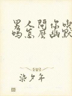 男人问你吃饭了吗怎么幽默回答