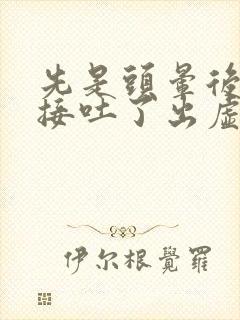 先是头晕后面直接吐了出虚汗