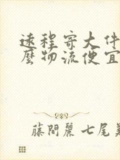 远程寄大件用什么物流便宜