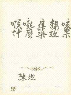 喉咙痒想咳嗽吃什么药效果好