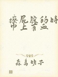 擦屁股的时候纸巾上有血