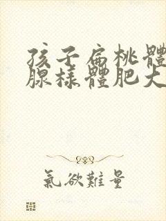 孩子扁桃体肥大腺样体肥大必须手术吗