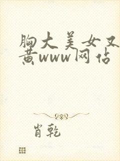 胸大美女又大又黄www网站