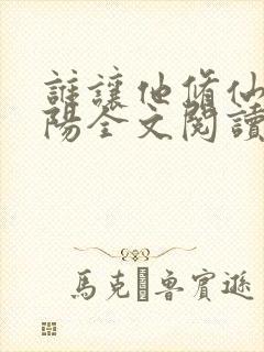 谁让他修仙的陆阳全文阅读免费