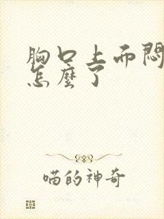 胸口上面闷堵是怎么了