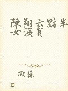 陈翔六点半最新女演员