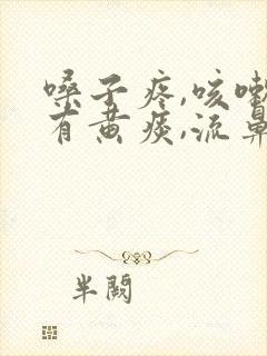 嗓子疼,咳嗽,有黄痰,流鼻涕