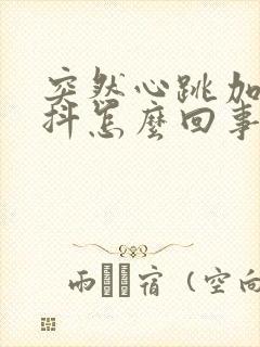 突然心跳加速手抖怎么回事