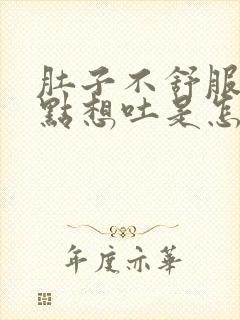 肚子不舒服又有点想吐是怎么回事