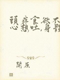 头疼食欲不振恶心想吐,身体乏力是什么情况