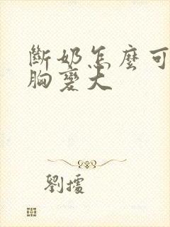 断奶怎么可以让胸变大