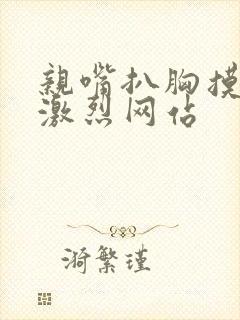 亲嘴扒胸摸屁股激烈网站