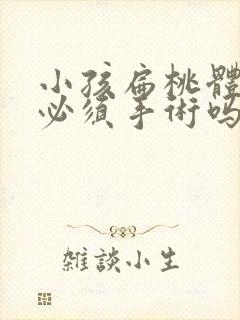 小孩扁桃体肥大必须手术吗