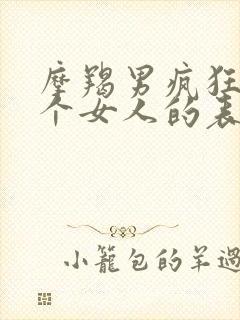 摩羯男疯狂爱一个女人的表现