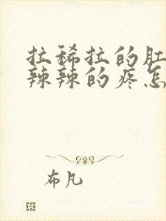 拉稀拉的肛门火辣辣的疼怎么办