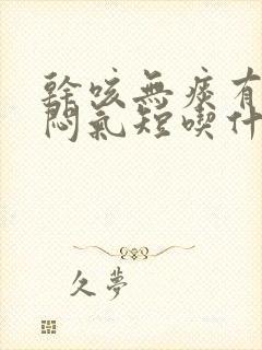 干咳无痰有点胸闷气短吃什么药