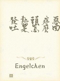 发热头疼恶心想吐是怎么回事