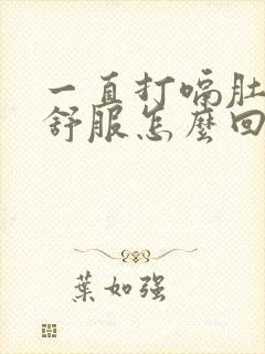 一直打嗝肚子不舒服怎么回事