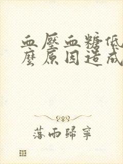 血压血糖低是什么原因造成的