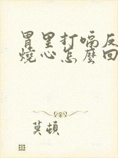 胃里打嗝反酸水烧心怎么回事