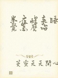 半夜醒来睡不着觉怎么治