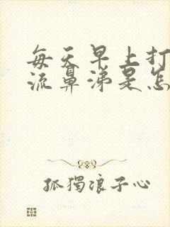 每天早上打喷嚏流鼻涕是怎么回事