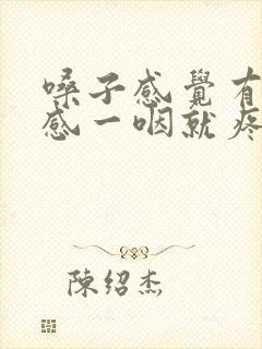 嗓子感觉有异物感一咽就疼