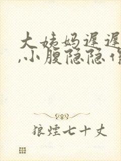 大姨妈迟迟不来,小腹隐隐作痛怎么回事封面