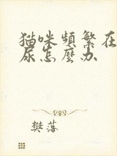 猫咪频繁在床上尿怎么办