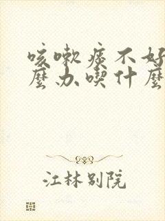 咳嗽痰不好咳怎么办吃什么药