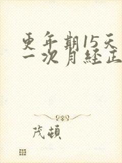 更年期15天来一次月经正常吗