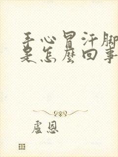 手心冒汗脚冰凉是怎么回事