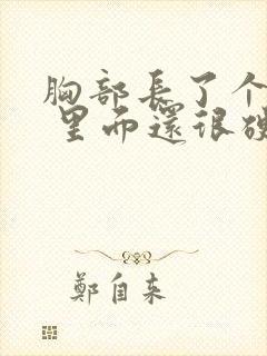 胸部长了个疙瘩 里面还很硬还疼