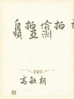 自拍 偷拍 视频 亚洲