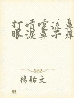 打喷嚏流鼻涕流眼泪鼻子痒是什么原因