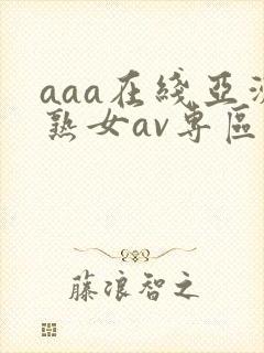 aaa在线亚洲熟女av专区