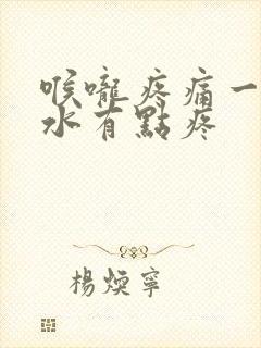 喉咙疼痛一咽口水有点疼