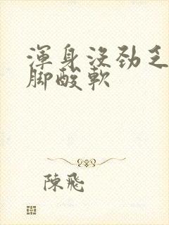 浑身没劲乏力腿脚酸软