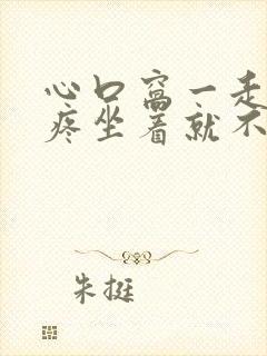 心口窝一走路就疼坐着就不疼