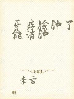 牙疼脸肿了几天能消肿