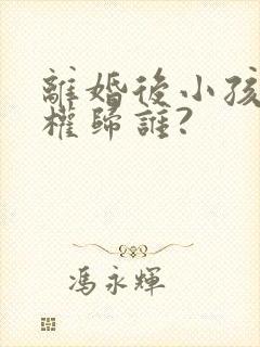 离婚后小孩抚养权归谁?