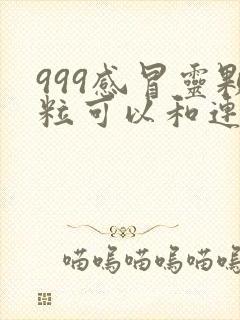 999感冒灵颗粒可以和连花清瘟胶囊一起吃吗