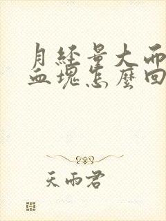 月经量大而且有血块怎么回事