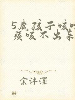 5岁孩子咳嗽有痰咳不出来怎么办