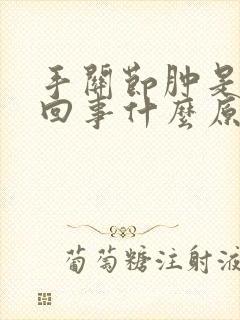 手关节肿是怎么回事什么原因造成的