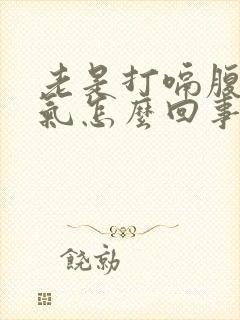 老是打嗝腹部胀气怎么回事