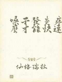 嗓子发炎疼痛怎么才能快速缓解