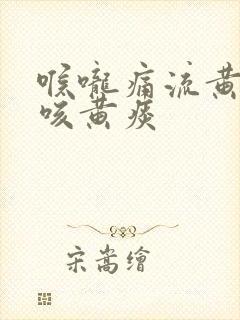 喉咙痛流黄鼻涕咳黄痰