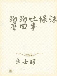 狗狗吐绿沫子怎么回事封面